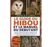 LE GUIDE DU HIBOU ET LE MANUEL DU DÉBUTANT: Le guide complet de l'élevage et de l'appréciation des chouettes: alimentation, logement, dressage au vol, ... adaptations nocturnes et bien plus encore.