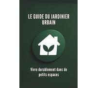 LE GUIDE DU JARDINIER URBAIN : Vivre durablement dans de petits espaces