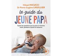 Le guide du jeune papa: Toutes les questions que se posent un homme avant, pendant et apres la naissance