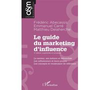 Le guide du marketing d'influence - 2e édition, augmentée et actualisée Le secteur, ses métiers et débouchés. Les influenceurs et leurs projets. Les concepts et vocabulaire de référence - Frédéric Abe
