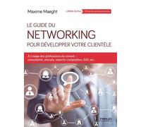 Le guide du networking pour développer votre clientèle A l'usage des professions du conseil : consultants, avocats, experts-comptables, SSII, etc. - Maxime Maeght - Eyrolles - broché - Guide