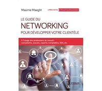 Le guide du networking pour développer votre clientèle : A l'usage des professions du conseil - consultants, avocats, experts-comptables, SSII, etc.
