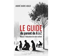 Le guide du parent de A à Z Réussir l'éducation de votre enfant - André Marie Abaze - Le Lys Bleu - broché - Guide