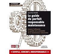 Le guide du parfait responsable maintenance: Assurer l'efficacité, la qualité et la rentabilité de sa maintenance industrielle