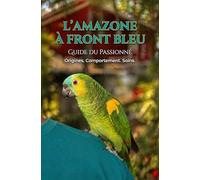 Le guide du passionné: L'Amazone à front bleu