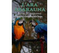 Le guide du passionné: Le Ara Ararauna