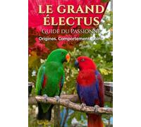 Le guide du passionné: Le grand Eclectus