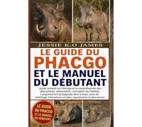 LE GUIDE DU PHACGO ET LE MANUEL DU DÉBUTANT: Guide complet sur l'élevage et la compréhension des phacochères: alimentation, conception de l'habitat, ... interactions sociales, reproduction et plus