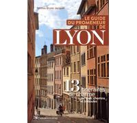 Le guide du promeneur de Lyon - 13 itinéraires de charmes par rues, chemins et traboules