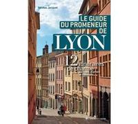 Le guide du promeneur de Lyon - 13 itinéraires de charmes par rues, chemins et traboules