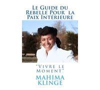 Le Guide du Rebelle Pour la Paix Intérieure: Vivre Le Moment