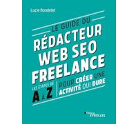 Le guide du rédacteur Web SEO freelance: Les étapes de A à Z pour créer une activité qui dure