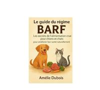Le guide du régime BARF : les secrets de l'alimentation crue pour chiens et chats pour améliorer leur santé naturellement: Commencer le BARF chien livre nutrition canine naturellepréparer repas chi