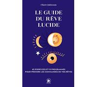 Le guide du rêve lucide: 65 exercices et 15 programmes pour prendre les commandes de vos rêves