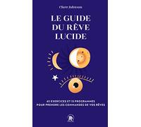 Le guide du rêve lucide: 65 exercices et 15 programmes pour prendre les commandes de vos rêves