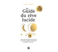 Le guide du rêve lucide: Trouver des réponses à ses questions en dormant., améliorer son sommeil, développer sa créativité