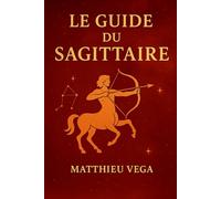 Le Guide du Sagittaire: Guide pratique du Sagittaire