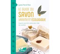 Le guide du savon vraiment écologique - Inspirez-vous de la nature pour créer vos recettes