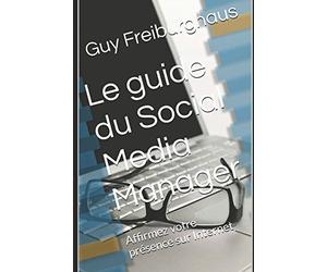 Le guide du Social Media Manager: Affirmez votre présence sur Internet