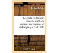 Le guide du tailleur, nouvelle méthode critique, anecdotique et philosophique Adolphe Dubois (Auteur)