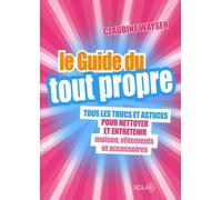 Le Guide du tout propre: Tous les trucs et astuces pour nettoyer et entretenir maison, vêtements et accessoires