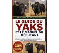 LE GUIDE DU YAKS ET LE MANUEL DU DÉBUTANT: Guide complet sur l'élevage, la gestion du troupeau et le comportement des yaks : besoins alimentaires, ... du pelage, reproduction et plus encore.
