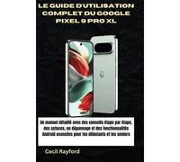 Le Guide D'utilisation Complet Du Google Pixel 9 Pro Xl: Un Manuel Détaillé Avec Des Conseils Étape Par Étape, Des Astuces, Un Dépannage Et Des Fonctionnalités Android Avancées Pour Les Débutants Et L