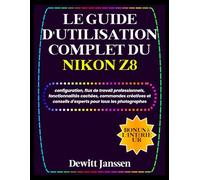 LE GUIDE D'UTILISATION COMPLET DU NIKON Z8: configuration, flux de travail professionnels, fonctionnalités cachées, commandes créatives et conseils d'experts pour tous les photographes