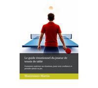 Le guide émotionnel du joueur de tennis de table: Comment maîtriser ses émotions, jouer avec confiance et prendre plaisir au jeu