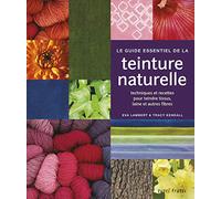 Le guide essentiel de la teinture naturelle: Techniques et recettes pour teindre tissus, laine et autres fibres
