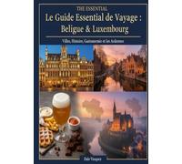 Le Guide Essentiel de Voyage : Belgique & Luxembourg: Villes, Histoire, Gastronomie et les Ardennes