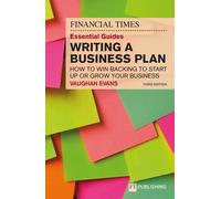 Le guide essentiel du Financial Times pour la rédaction d'un plan d'affaires : Comment obtenir un financement pour créer ou développer votre entreprise