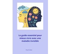 Le guide essentiel pour mieux vivre avec une maladie invisible