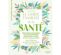 Le guide familial de la santé - Endocrinologie Gynécologie Neurologie Ophtalmologie Ostéoarticulaire: Tous les conseils issus des médecines complémentaires pour vous accompagner