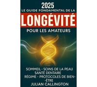 Le Guide Fondamental de la Longévité pour les Amateurs: Sommeil, Soins de la Peau, Soins Dentaires, Régime, Protocoles de Bien-Être