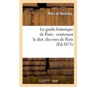 Le Guide Historique De Paris: Contenant Le Dict. Des Rues De Paris, (Éd.1873)