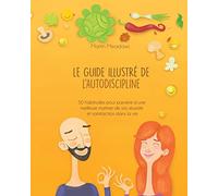 Le guide illustré de l’autodiscipline: 50 habitudes pour parvenir à une meilleure maîtrise de soi, réussite et satisfaction dans la vie