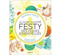 Le guide illustré FESTY des huiles essentielles: Devenez expert en aromathérapie !