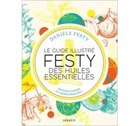 Le guide illustré FESTY des huiles essentielles: Devenez expert en aromathérapie !