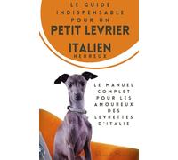 LE GUIDE INDISPENSABLE POUR UN PETIT LÉVRIER ITALIEN HEUREUX: le manuel complet pour les amoureux des levrettes d’Italie