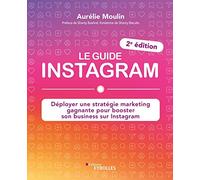 Le guide Instagram: Déployer une stratégie marketing gagnante pour booster son business sur Instagram (2e édition)