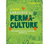 Le Guide Larousse De La Permaculture - Ne Combattez Pas La Nature, Imitez-La !