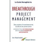 Le Guide Managérial du Breakthrough Project Management: Des projets d’investissements lourds et de construction; achevés à l’heure en moins de temps; dans le budget à moindre coût; et sans compromis.