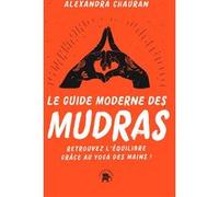 Le guide moderne des Mudras: Retrouvez l'équilibre grâce au yoga des mains !