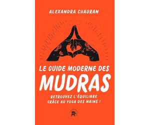 Le guide moderne des Mudras: Retrouvez l'équilibre grâce au yoga des mains !