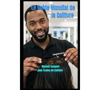 Le Guide Mondial de la Coiffure Techniques, Colorations, Soins et Gestion: Manuel Complet pour Écoles de Coiffure et Autodidactes - Apprenez les Coupes, Colorations, Soins Capillaires, et Gestion de