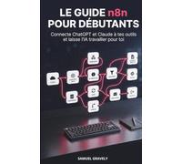 Le guide n8n pour débutants: Connecte ChatGPT et Claude à tes outils et laisse l'IA travailler pour toi