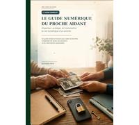 LE GUIDE NUMÉRIQUE DU PROCHE AIDANT: Organiser, protéger et transmettre la vie numérique d’un proche