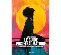 Le guide post-traumatique - Transformer sa douleur en force mentale
