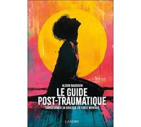Le Guide Post-Traumatique - Transformer Sa Douleur En Force Mentale